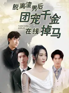 脱离渣男后团宠千金在线掉马&离婚后被五个大佬弟弟宠上天（81集）