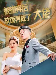 被抛弃后软饭男成了大佬(100集)