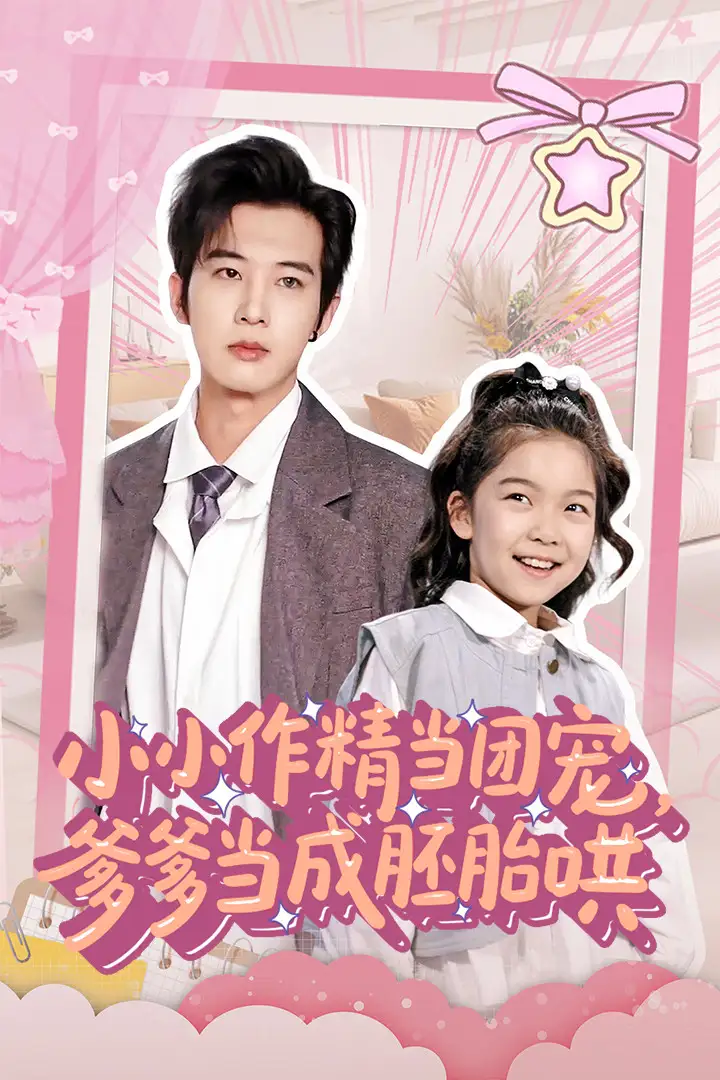 小小作精当团宠爹爹当成胚胎哄（66集）刘念伊&肖文宇